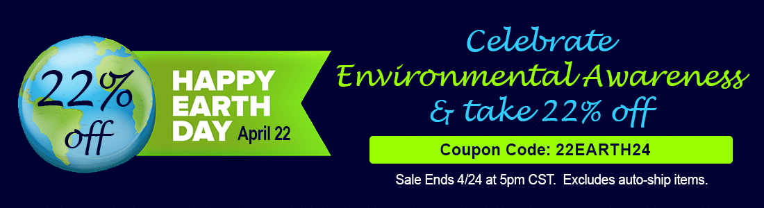 Celebrate Earth Day for Environmental Awareness and take 22% off orders. Excludes auto-ship. Coupon Code 22EARTH24. Sale ends 4/24 at 5pm CST.